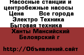 Насосные станции и центробежные насосы  › Цена ­ 1 - Все города Электро-Техника » Бытовая техника   . Ханты-Мансийский,Белоярский г.